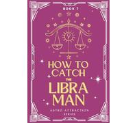 How to Catch the Libra Man: An Astrology Guide to Win His Heart: Secrets to Attracting, Understanding, and Keeping the Libra Man in Love
