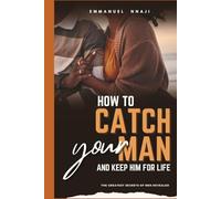 How To Catch Your Man and Keep Him For Life.: The Greatest Secrets of Men Revealed!