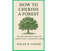 How to Cherish a Forest: The Bittersweet Path to Caring for a Changing Earth