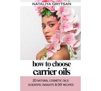 How to Choose Carrier Oil: 20 Natural Cosmetic Oils: Scientific Insights & DIY Recipes