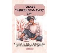 How to Choose Thankfulness Every Day: A Journal, for Girls, to Celebrate the Good, and Let Go of the Stress.
