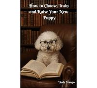 How To Choose, Train and Raise Your New Puppy