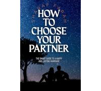 HOW TO CHOOSE YOUR PARTNER: The Smart Guide to a Happy and Lasting Marriage
