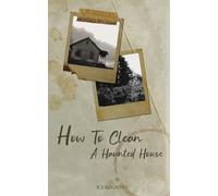 How To Clean A Haunted House: The Abbreviated Guide To Exorcising Ghosts