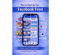 How to Clean Up Your Facebook Feed and Finally Enjoy Scrolling Again: Stop the constant negativity, reduce overwhelm, and take back control