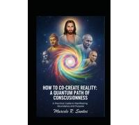 HOW TO CO-CREATE REALITY: A QUANTUM PATH OF CONSCIOUSNESS: A Practical Guide to Manifesting Abundance and Purpose.