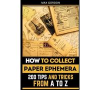 How to Collect Paper Ephemera: 200 Tips and Tricks from A to Z