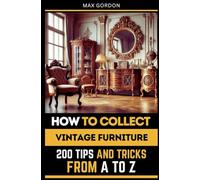 How to Collect Vintage Furniture: 200 Tips and Tricks from A to Z