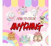 How to Color Anything: 25 cute designs to color Kawaii Cuties Coloring Book, kids coloring book