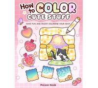How To Color Cute Stuff: Easy Step-by-Step Coloring Guide for Adults and Teens Featuring Cute Patterns to Create, Practice, and Relax