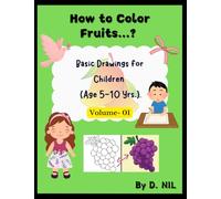 How to Color Fruits...?: Basic Drawings for Children (Age 5-10 Yrs.): Volume- 01