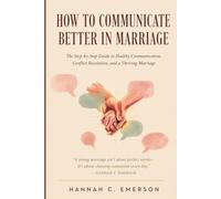 HOW TO COMMUNICATE BETTER IN MARRIAGE: The Step-by-Step Guide to Healthy Communication, Conflict Resolution, and a Thriving Marriage