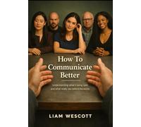How To Communicate Better: Understanding what is being said and what really lies behind the words