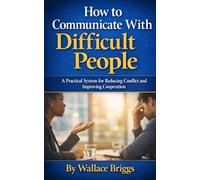 How to Communicate With Difficult People: A Practical System for Reducing Conflict and Improving Cooperation