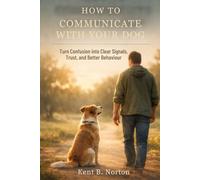 HOW TO COMMUNICATE WITH YOUR DOG: Turn Confusion into Clear Signals, Trust, and Better Behaviour
