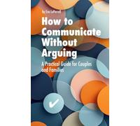 How to Communicate Without Arguing: A Practical Guide for Couples, Families and Difficult Conversations
