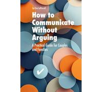 How to Communicate Without Arguing: A Practical Guide for Couples, Families and Difficult Conversations