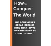 How TO Conquer The World AND SOME OTHER GREAT IDEAS OF MINE THAT I HAVE TO WRITE DOWN SO I DON’T FORGET: Funny Gift Noteboot For Friends And Family. Serious Thoughts in a Not-So-Serious Notebook.