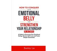 How To Conquer Your Emotional Belly And Strengthen Your Relationship In 30 Days: "A Guide To Overcome Your Emotional Eating, Nurture Self-Love and Foster Deeper Connection."
