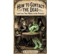 How to Contact the Dead: (and Lose Your Money in the Process)
