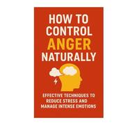 How to Control Anger Naturally: 25 Simple Techniques to Stay Calm and Positive