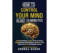 How to Control Your Mind in Just 10 Minutes: Stop Overthinking, Conquer Stress and Anxiety, Build Relentless Self Discipline, and Rewire Your Mind with NLP for Unstoppable Success