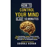 How to Control Your Mind in Just 10 Minutes: Stop Overthinking, Conquer Stress and Anxiety, Build Relentless Self Discipline, and Rewire Your Mind with NLP for Unstoppable Success