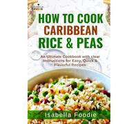 How to Cook Caribbean Rice & Peas: An Ultimate Cookbook with clear Instructions for Easy, Quick & Flavorful Recipes