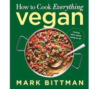 How to Cook Everything Vegan: Build on the Basics for Exciting Plant-Based Meals