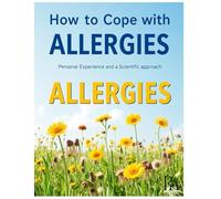 How to Cope with Allergies: Personal Experience and a Scientific Approach: A Step-by-Step Guide to Reducing Symptoms and Improving Your Health