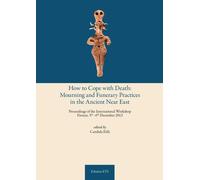 How to cope with death: mourning and funerary practices in the ancient Near Est. Proceedings of the international workshop (Firenze, 5th-6th December 2013)
