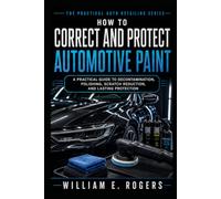 HOW TO CORRECT AND PROTECT AUTOMOTIVE PAINT: A Practical Guide to Decontamination, Polishing, Scratch Reduction, and Lasting Protection