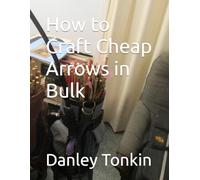How to Craft Cheap Arrows in Bulk: Danley Tonkin