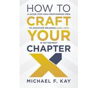 How To Craft Your Chapter X: A Guide For High-Performing Men to Discover Meaning (and Joy) In Retirement