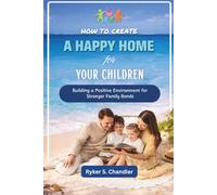 How to Create A Happy Home for Your Children: Building a Positive Environment for Stronger Family Bonds