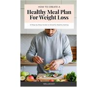 How to Create a Healthy Meal Plan for Weight Loss: A Step-by-Step Guide to Simplify Healthy Eating
