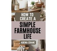 How to Create a Simple Farmhouse Life: Easy DIY Projects for or a Cozy Home and Natural Living