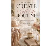 HOW TO CREATE A SOFT LIFE ROUTINE: A Gentle Guide to Healing Burnout, Reclaiming Peace, and Living Softly Every Day