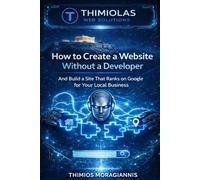 How to Create a Website Without a Developer: And Build a Site That Ranks on Google for Your Local Business
