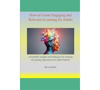 How to Create Engaging and Relevant eLearning for Adults: Actionable insights and strategies for creating eLearning experiences for adult learners