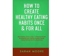 How to Create Healthy Eating Habits Once & For All Stop Dieting, Start Living: A Practical Guide to Building Real, Lasting Healthy Eating Habits Without Guilt or Restriction