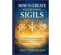 How to Create Your Own Sigils: A Step-by-Step System to Design, Charge, and Use Personal Symbols for Manifestation and Inner Transformation