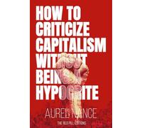How to Criticize Capitalism Without Being a Hypocrite: A Pragmatic Guide for Imperfect Rebels, Exhausted Workers, and Ethical Contradictions in a Rigged System