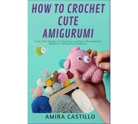 HOW TO CROCHET CUTE AMIGURUMI: From First Stitches To Charming Creations: The Complete Beginner’s Amigurumi Handbook