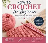 How to Crochet for Beginners: A Fun and Easy Step-by-Step Visual Guide to Learning Crochet, Basic Stitches, and Beginner Projects