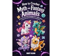 How to Crochet Myth and Fantasy Animals: 19 Cute Crochet Designs for Legendary Creatures and Enchanted Companions