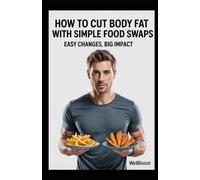 How to Cut Body Fat With Simple Food Swaps: Easy Changes, Big Impact