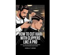 HOW TO CUT HAIR WITH CLIPPERS LIKE A PRO: Step-by-Step Techniques For Beginners And Professional Book Guide