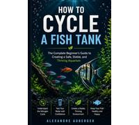 How to Cycle a Fish Tank: A Beginner's Guide to the Nitrogen Cycle, Beneficial Bacteria, Water Testing, and Building a Healthy Aquarium