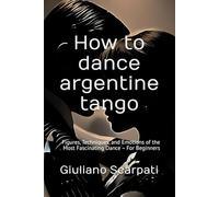 How to dance argentine tango: Figures, Techniques, and Emotions of the Most Fascinating Dance - For Beginners